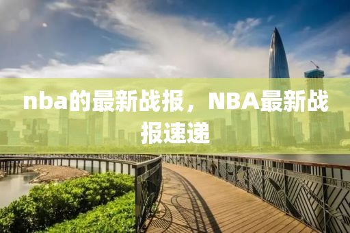 n山東水清源環(huán)保科技有限公司ba的最新戰(zhàn)報(bào)，NBA最新戰(zhàn)報(bào)速遞