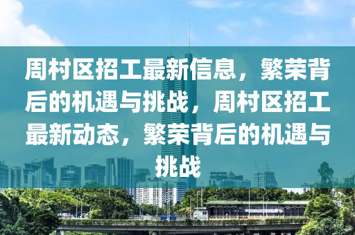 周村區(qū)招工最新信息，繁榮背后的機遇與挑戰(zhàn)，周村區(qū)招工最新動態(tài)，繁榮背后的機遇與挑戰(zhàn)