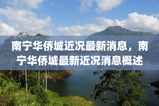 南寧華僑城近況最新消息，南寧華僑城最新近況消息概述