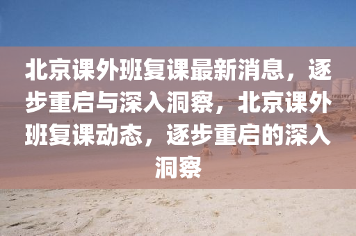 北京課外班復(fù)課最新消息，逐步重啟與深入洞察，北京課外班復(fù)課動(dòng)態(tài)，逐步重啟的深入洞察