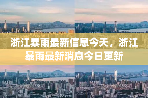 浙江暴雨最新信息今天，浙江暴雨最新消息今日更新
