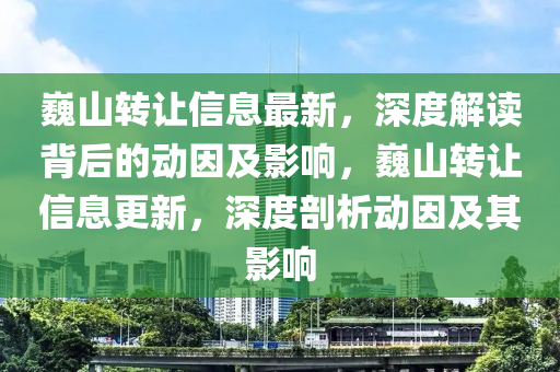 巍山轉(zhuǎn)讓信息最新，深度解讀背后的動因及影響，巍山轉(zhuǎn)讓信息更新，深度剖析動因及其影響