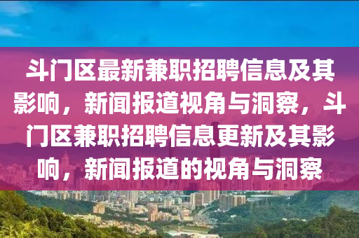 斗門區(qū)最新兼職招聘信息及其影響，新聞報(bào)道視角與洞察，斗門區(qū)兼職招聘信息更新及其影響，新聞報(bào)道的視角與洞察