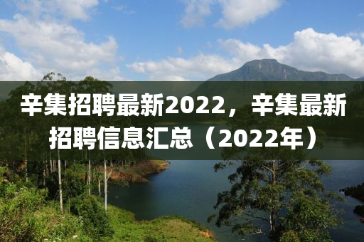 辛集招聘最新2022，辛集最新招聘信息匯總（2022年）