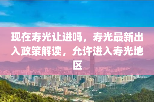 現(xiàn)在壽光讓進嗎，壽光最新出入政策解讀，允許進入壽光地區(qū)