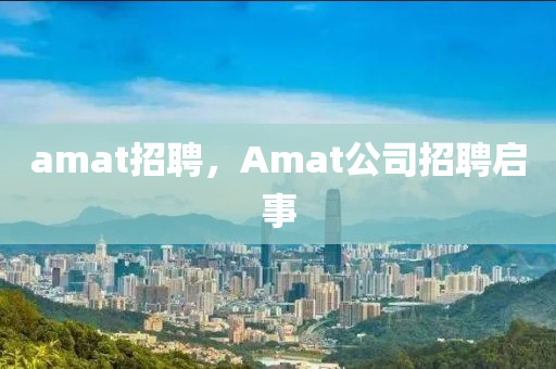 amat招聘，Amat公司招聘啟事
