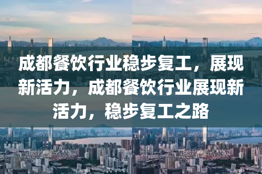 成都餐飲行業(yè)穩(wěn)步復(fù)工，展現(xiàn)新活力，成都餐飲行業(yè)展現(xiàn)新活力，穩(wěn)步復(fù)工之路