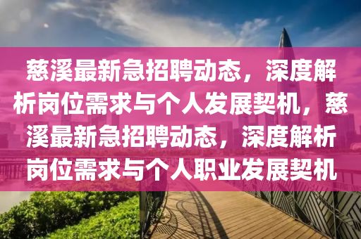 慈溪最新急招聘動(dòng)態(tài)，深度解析崗位需求與個(gè)人發(fā)展契機(jī)，慈溪最新急招聘動(dòng)態(tài)，深度解析崗位需求與個(gè)人職業(yè)發(fā)展契機(jī)山東水清源環(huán)保科技有限公司